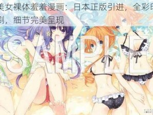 美女裸体羞羞漫画：日本正版引进，全彩印刷，细节完美呈现