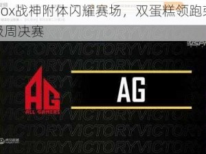 AgFox战神附体闪耀赛场，双蛋糕领跑荣耀晋级周决赛