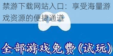 禁游下载网站入口：享受海量游戏资源的便捷通道