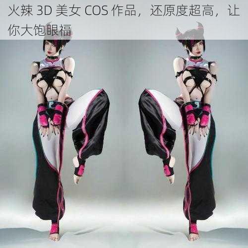 火辣 3D 美女 COS 作品，还原度超高，让你大饱眼福