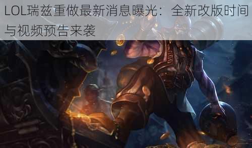 LOL瑞兹重做最新消息曝光：全新改版时间与视频预告来袭