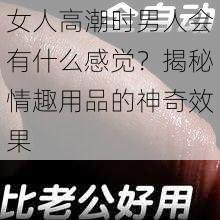 女人高潮时男人会有什么感觉？揭秘情趣用品的神奇效果