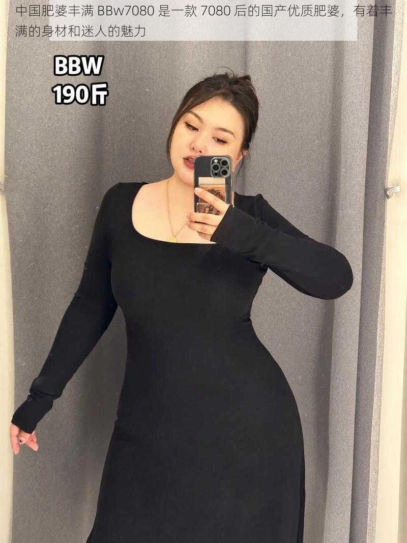 中国肥婆丰满 BBw7080 是一款 7080 后的国产优质肥婆，有着丰满的身材和迷人的魅力