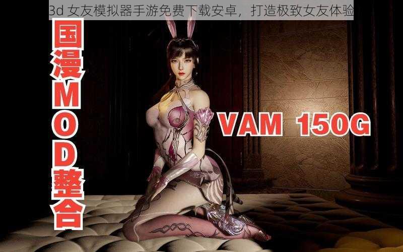 3d 女友模拟器手游免费下载安卓，打造极致女友体验