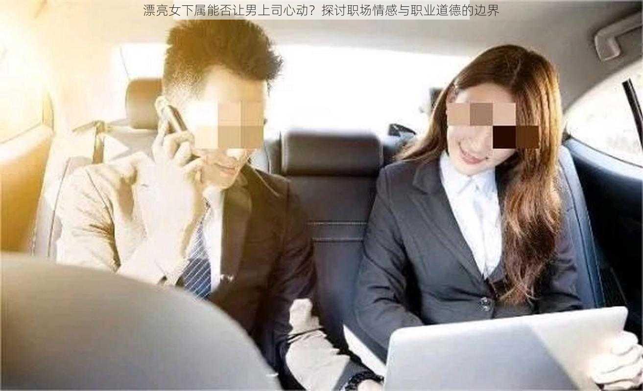 漂亮女下属能否让男上司心动？探讨职场情感与职业道德的边界